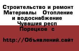 Строительство и ремонт Материалы - Отопление и водоснабжение. Чувашия респ.,Порецкое. с.